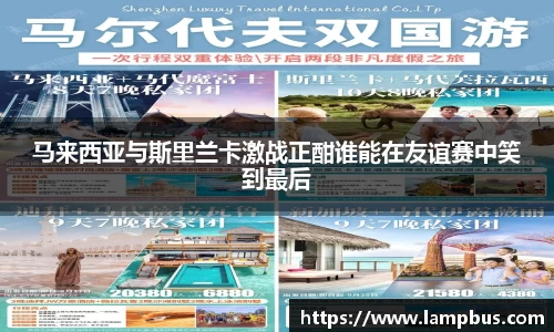 马来西亚与斯里兰卡激战正酣谁能在友谊赛中笑到最后