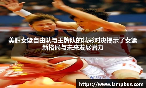 美职女篮自由队与王牌队的精彩对决揭示了女篮新格局与未来发展潜力
