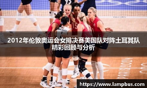 2012年伦敦奥运会女排决赛美国队对阵土耳其队精彩回顾与分析