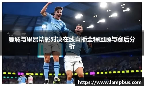 曼城与里昂精彩对决在线直播全程回顾与赛后分析