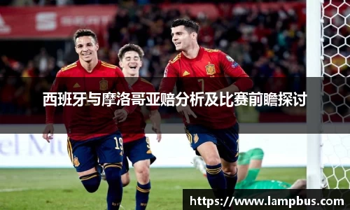 西班牙与摩洛哥亚赔分析及比赛前瞻探讨