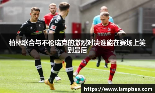 柏林联合与不伦瑞克的激烈对决谁能在赛场上笑到最后