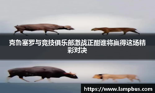 克鲁塞罗与竞技俱乐部激战正酣谁将赢得这场精彩对决