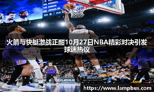 火箭与快艇激战正酣10月27日NBA精彩对决引发球迷热议