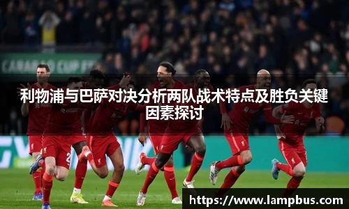 利物浦与巴萨对决分析两队战术特点及胜负关键因素探讨