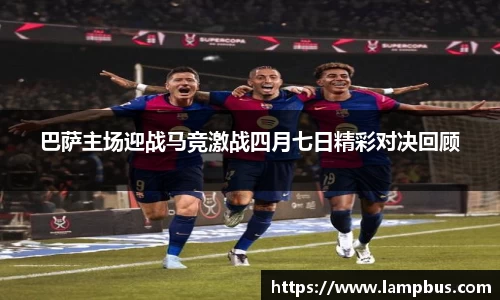 巴萨主场迎战马竞激战四月七日精彩对决回顾