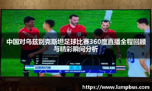 中国对乌兹别克斯坦足球比赛360度直播全程回顾与精彩瞬间分析