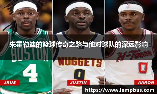 朱霍勒迪的篮球传奇之路与他对球队的深远影响