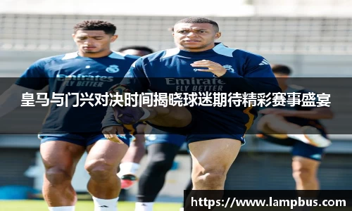 皇马与门兴对决时间揭晓球迷期待精彩赛事盛宴