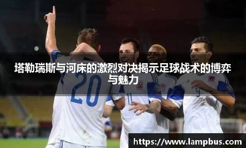 塔勒瑞斯与河床的激烈对决揭示足球战术的博弈与魅力