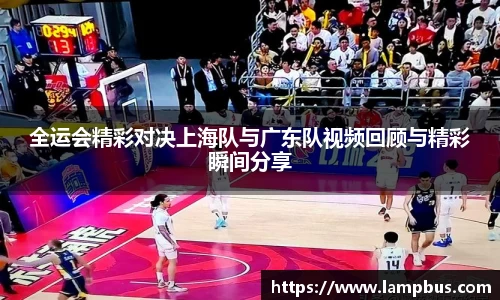 全运会精彩对决上海队与广东队视频回顾与精彩瞬间分享