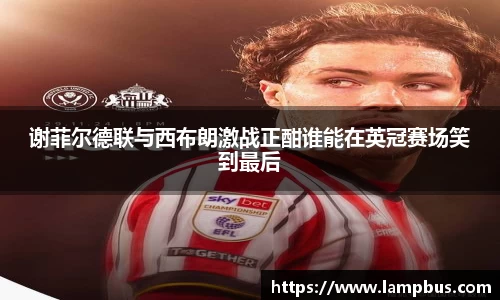 谢菲尔德联与西布朗激战正酣谁能在英冠赛场笑到最后