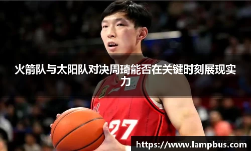 火箭队与太阳队对决周琦能否在关键时刻展现实力