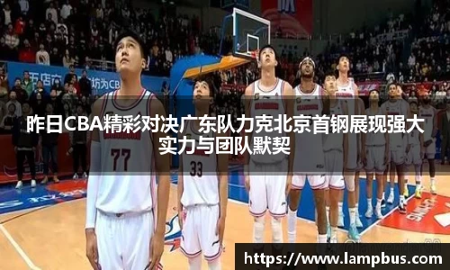 昨日CBA精彩对决广东队力克北京首钢展现强大实力与团队默契