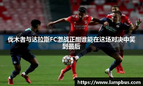 伐木者与达拉斯FC激战正酣谁能在这场对决中笑到最后