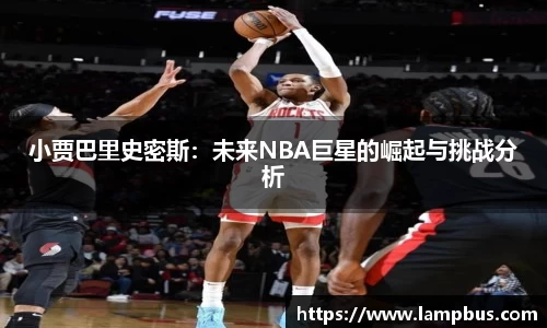 小贾巴里史密斯：未来NBA巨星的崛起与挑战分析
