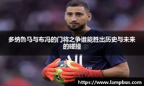 多纳鲁马与布冯的门将之争谁能胜出历史与未来的碰撞