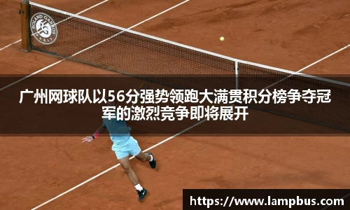 广州网球队以56分强势领跑大满贯积分榜争夺冠军的激烈竞争即将展开