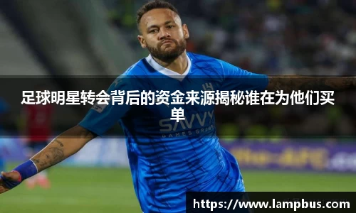 足球明星转会背后的资金来源揭秘谁在为他们买单