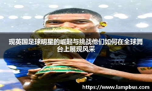 现英国足球明星的崛起与挑战他们如何在全球舞台上展现风采