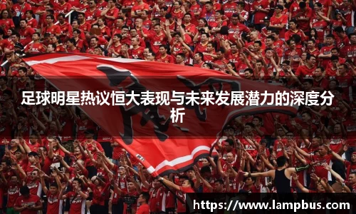 足球明星热议恒大表现与未来发展潜力的深度分析