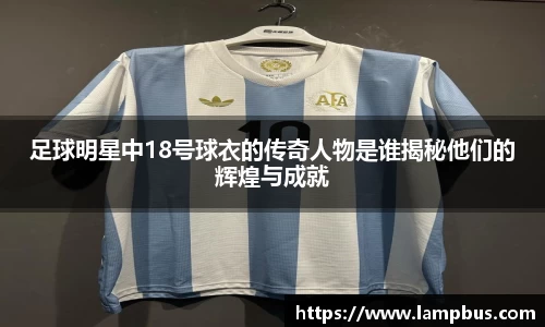 足球明星中18号球衣的传奇人物是谁揭秘他们的辉煌与成就