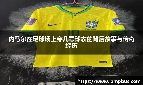内马尔在足球场上穿几号球衣的背后故事与传奇经历