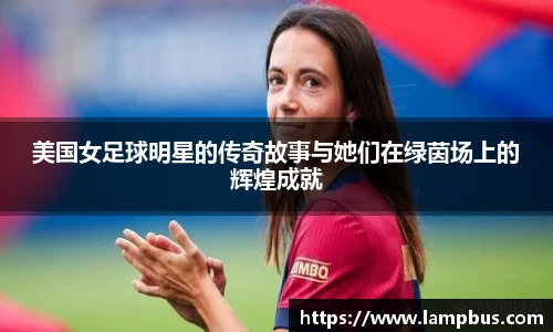 美国女足球明星的传奇故事与她们在绿茵场上的辉煌成就