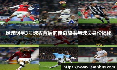 足球明星3号球衣背后的传奇故事与球员身份揭秘