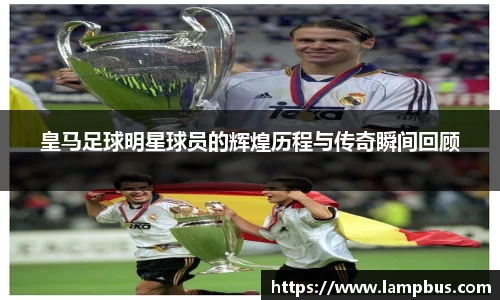 皇马足球明星球员的辉煌历程与传奇瞬间回顾